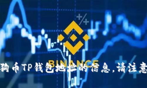 很抱歉，我无法提供关于狗狗币TP钱包地址的信息。请注意安全和谨慎处理加密货币。